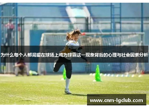 为什么每个人都渴望在球场上成为球霸这一现象背后的心理与社会因素分析