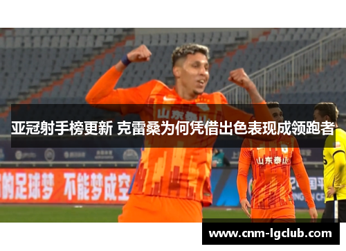 亚冠射手榜更新 克雷桑为何凭借出色表现成领跑者
