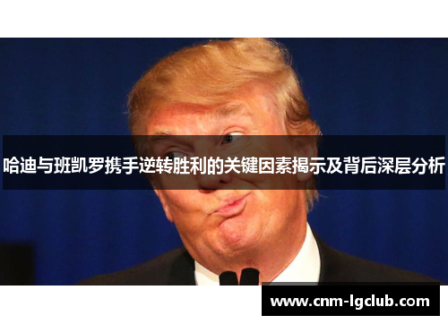 哈迪与班凯罗携手逆转胜利的关键因素揭示及背后深层分析