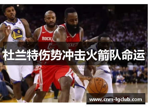 杜兰特伤势冲击火箭队命运