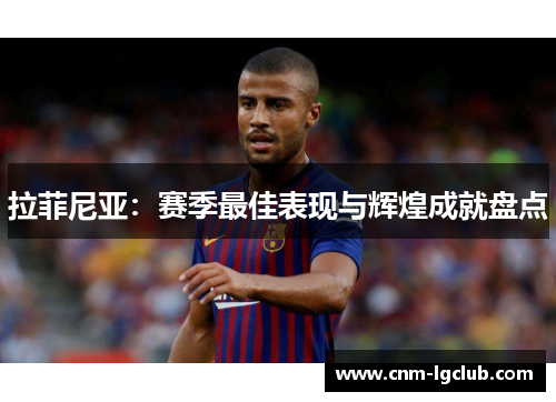 拉菲尼亚：赛季最佳表现与辉煌成就盘点