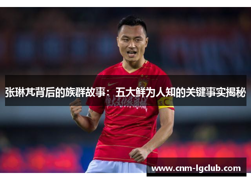 张琳芃背后的族群故事：五大鲜为人知的关键事实揭秘