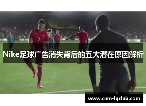 Nike足球广告消失背后的五大潜在原因解析