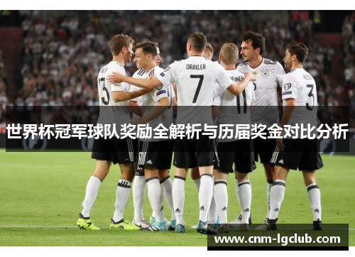世界杯冠军球队奖励全解析与历届奖金对比分析