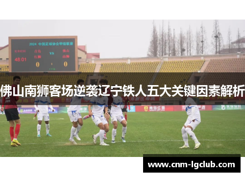 佛山南狮客场逆袭辽宁铁人五大关键因素解析