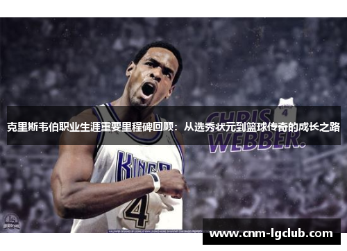 克里斯韦伯职业生涯重要里程碑回顾：从选秀状元到篮球传奇的成长之路