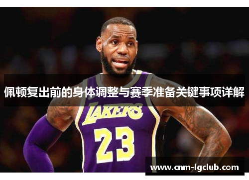 佩顿复出前的身体调整与赛季准备关键事项详解