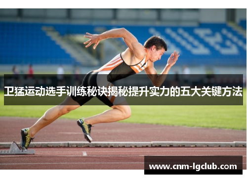 卫猛运动选手训练秘诀揭秘提升实力的五大关键方法
