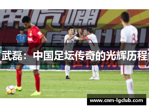 武磊：中国足坛传奇的光辉历程