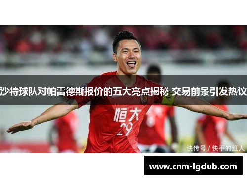 沙特球队对帕雷德斯报价的五大亮点揭秘 交易前景引发热议