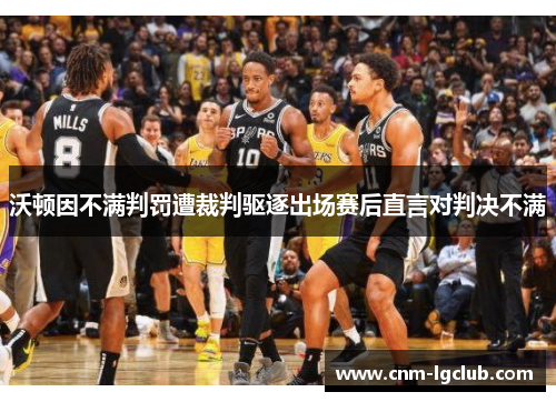 沃顿因不满判罚遭裁判驱逐出场赛后直言对判决不满