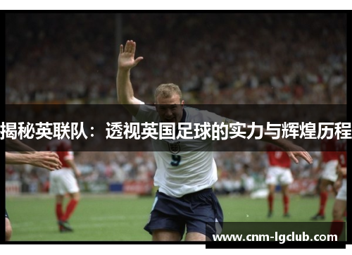 揭秘英联队：透视英国足球的实力与辉煌历程