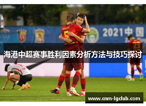 海港中超赛事胜利因素分析方法与技巧探讨