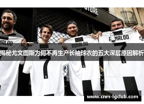 揭秘尤文图斯为何不再生产长袖球衣的五大深层原因解析