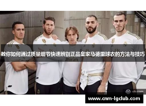 教你如何通过质量细节快速辨别正品皇家马德里球衣的方法与技巧