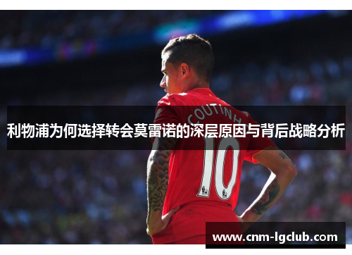 利物浦为何选择转会莫雷诺的深层原因与背后战略分析