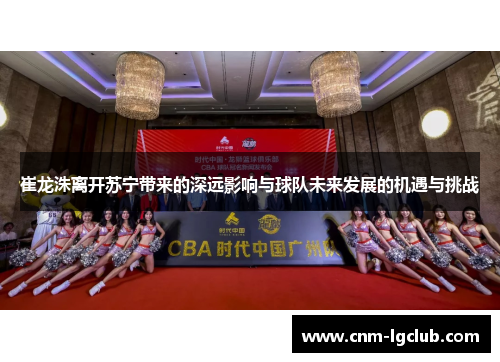 崔龙洙离开苏宁带来的深远影响与球队未来发展的机遇与挑战