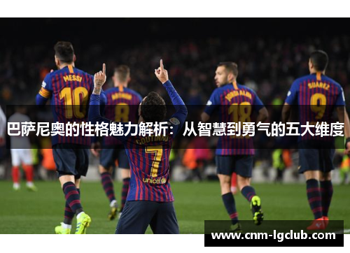 巴萨尼奥的性格魅力解析：从智慧到勇气的五大维度