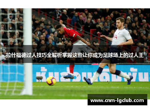 拉什福德过人技巧全解析掌握这些让你成为足球场上的过人王