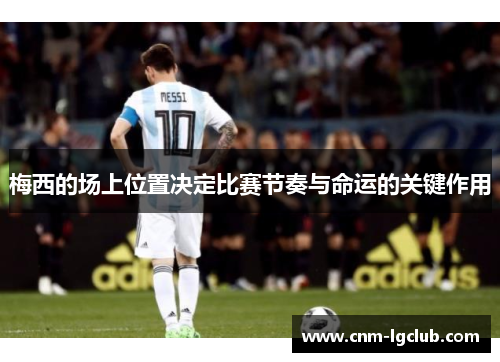 梅西的场上位置决定比赛节奏与命运的关键作用