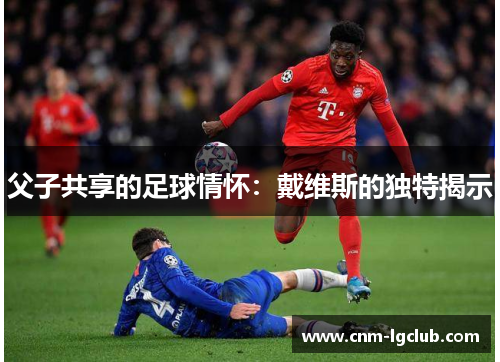 父子共享的足球情怀：戴维斯的独特揭示