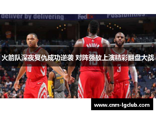 火箭队深夜复仇成功逆袭 对阵强敌上演精彩翻盘大战