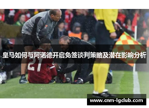 皇马如何与阿诺德开启免签谈判策略及潜在影响分析