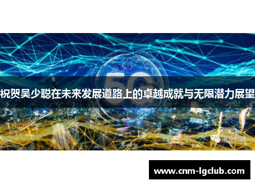 祝贺吴少聪在未来发展道路上的卓越成就与无限潜力展望