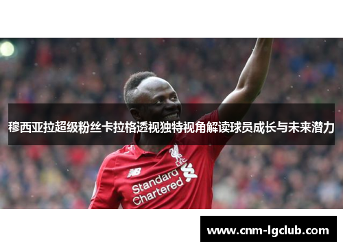 穆西亚拉超级粉丝卡拉格透视独特视角解读球员成长与未来潜力
