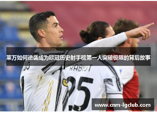 莱万如何逆袭成为欧冠历史射手榜第一人突破极限的背后故事