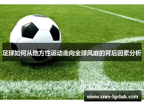 足球如何从地方性运动走向全球风靡的背后因素分析