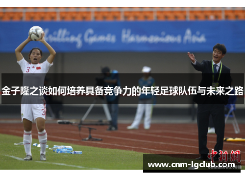 金子隆之谈如何培养具备竞争力的年轻足球队伍与未来之路