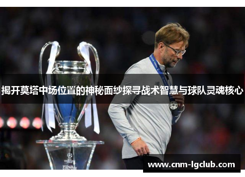 揭开莫塔中场位置的神秘面纱探寻战术智慧与球队灵魂核心