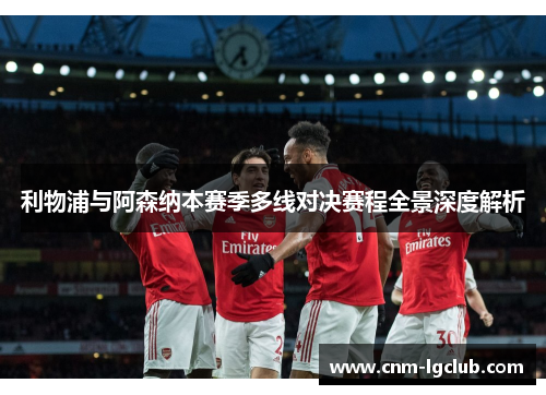 利物浦与阿森纳本赛季多线对决赛程全景深度解析
