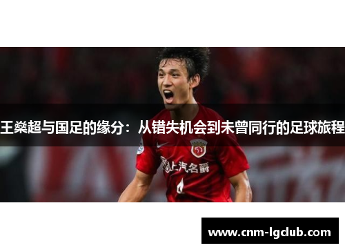 王燊超与国足的缘分：从错失机会到未曾同行的足球旅程
