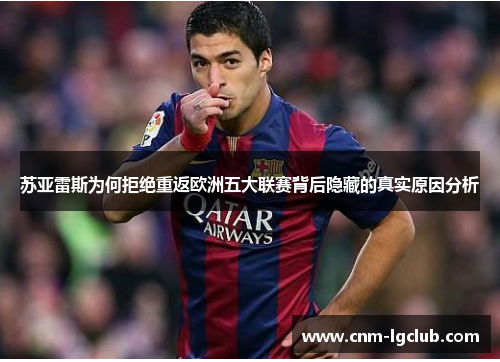 苏亚雷斯为何拒绝重返欧洲五大联赛背后隐藏的真实原因分析