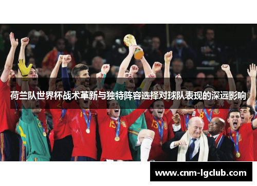 荷兰队世界杯战术革新与独特阵容选择对球队表现的深远影响