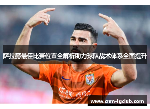 萨拉赫最佳比赛位置全解析助力球队战术体系全面提升