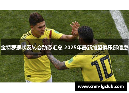 金特罗现状及转会动态汇总 2025年最新加盟俱乐部信息