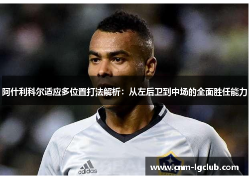 阿什利科尔适应多位置打法解析：从左后卫到中场的全面胜任能力