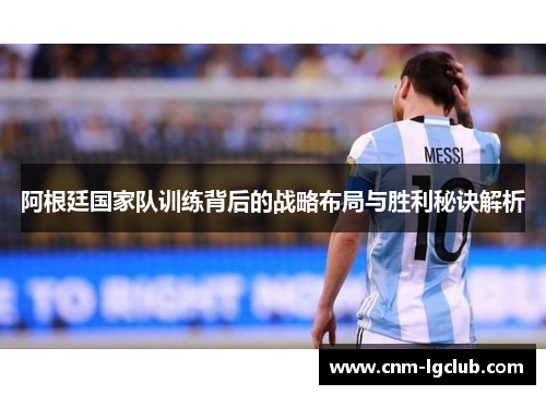 阿根廷国家队训练背后的战略布局与胜利秘诀解析