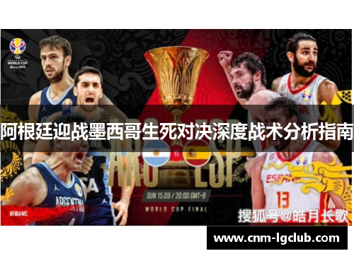 阿根廷迎战墨西哥生死对决深度战术分析指南