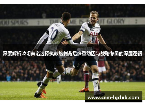 深度解析波切蒂诺选择执教热刺背后多重动因与战略考量的深层逻辑