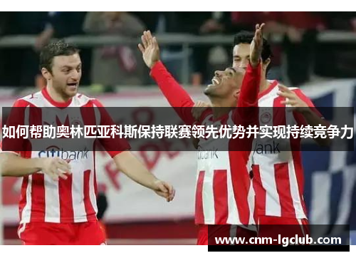 如何帮助奥林匹亚科斯保持联赛领先优势并实现持续竞争力