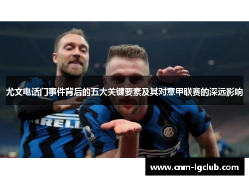 尤文电话门事件背后的五大关键要素及其对意甲联赛的深远影响