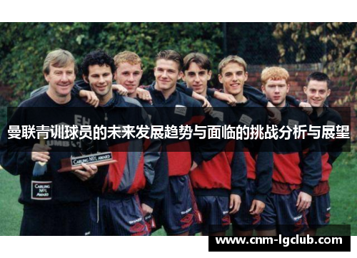 曼联青训球员的未来发展趋势与面临的挑战分析与展望