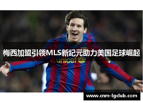 梅西加盟引领MLS新纪元助力美国足球崛起