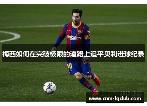 梅西如何在突破极限的道路上追平贝利进球纪录