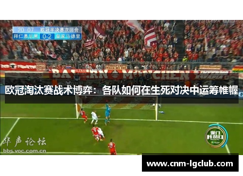欧冠淘汰赛战术博弈：各队如何在生死对决中运筹帷幄