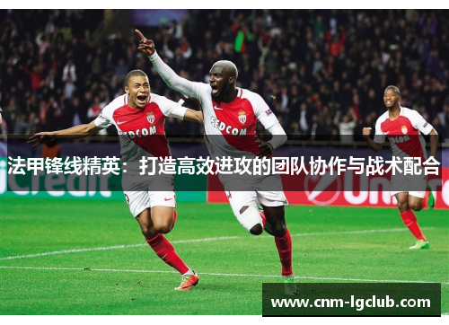 法甲锋线精英：打造高效进攻的团队协作与战术配合